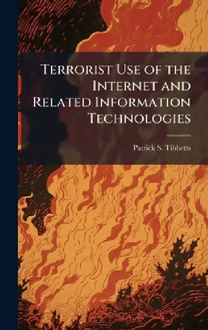 Terrorist Use of the Internet and Related Information Technologies by Patrick S. Tibbetts