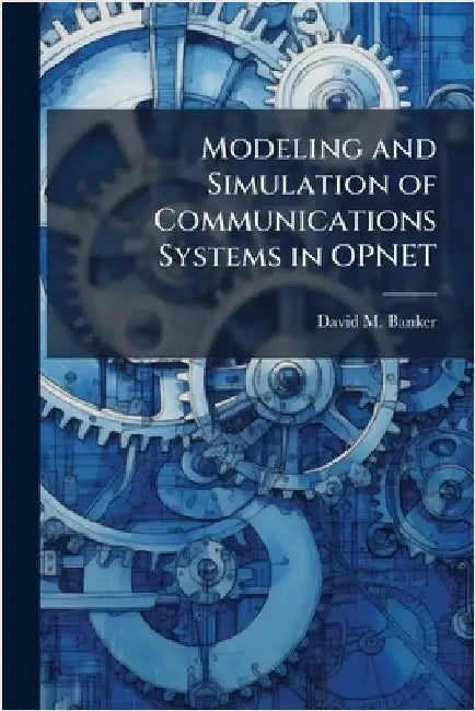 Modeling and Simulation of Communications Systems in OPNET by Banker, David M.