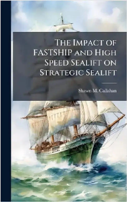The Impact of FASTSHIP and High Speed Sealift on Strategic Sealift by Callahan, Shawn M.