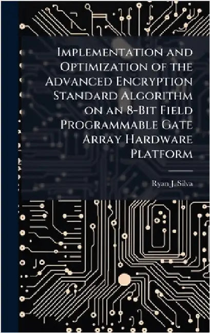 Implementation and Optimization of the Advanced Encryption Standard Algorithm on an 8-Bit Field Programmable Gate Array Hardware Platform by Silva, Ryan J.