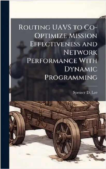 Routing UAVS to Co-Optimize Mission Effectiveness and Network Performance With Dynamic Programming by Lee, Spenser D.