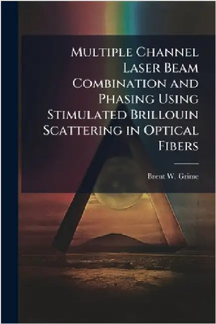Multiple Channel Laser Beam Combination and Phasing Using Stimulated Brillouin Scattering in Optical Fibers by Grime, Brent W.