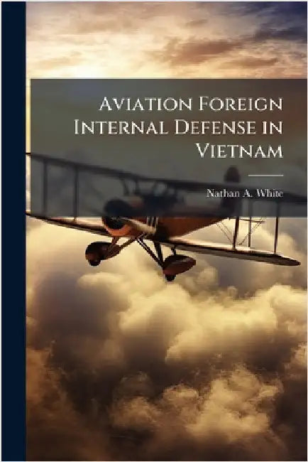 Aviation Foreign Internal Defense in Vietnam by White, Nathan A.