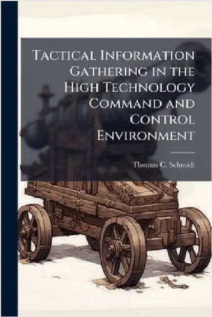 Tactical Information Gathering in the High Technology Command and Control Environment by Schmidt, Thomas C.