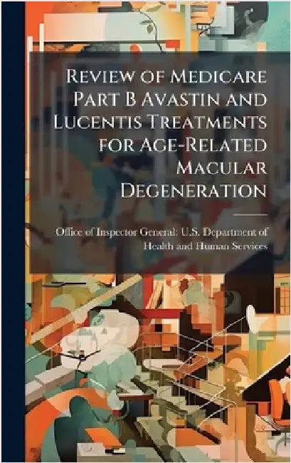 Review of Medicare Part B Avastin and Lucentis Treatments for Age-Related Macular Degeneration by Office of Inspector General U S Dep