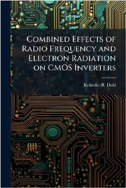 Combined Effects of Radio Frequency and Electron Radiation on CMOS Inverters by Dahl, Kristofer R.