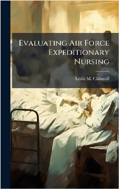 Evaluating Air Force Expeditionary Nursing by Claravall, Leslie M.
