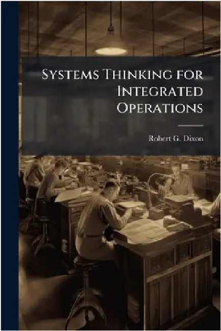 Systems Thinking for Integrated Operations by Dixon, Robert G.