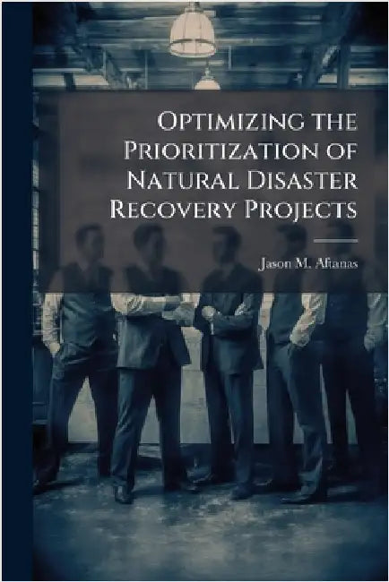 Optimizing the Prioritization of Natural Disaster Recovery Projects by Aftanas, Jason M.
