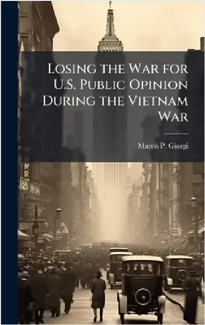 Losing the War for U.S. Public Opinion During the Vietnam War by Giorgi, Marco P.