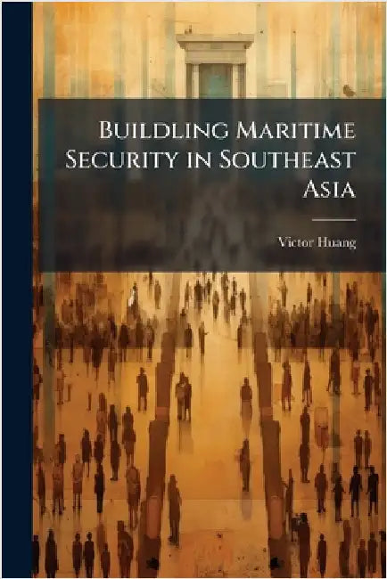 Buildling Maritime Security in Southeast Asia by Huang, Victor