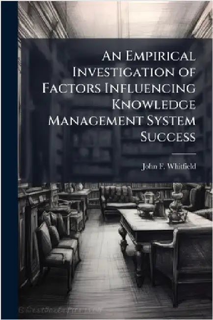 An Empirical Investigation of Factors Influencing Knowledge Management System Success by Whitfield, John F.