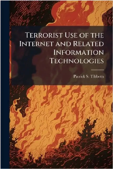 Terrorist Use of the Internet and Related Information Technologies by Tibbetts, Patrick S.