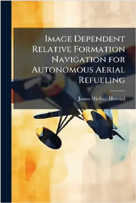 Image Dependent Relative Formation Navigation for Autonomous Aerial Refueling by Howard, James Michael