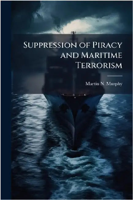 Suppression of Piracy and Maritime Terrorism by Murphy, Martin N.