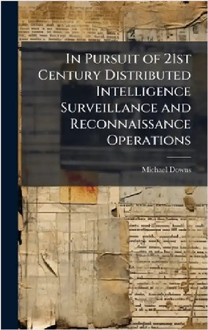 In Pursuit of 21st Century Distributed Intelligence Surveillance and Reconnaissance Operations by Downs, Michael