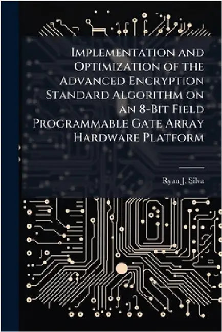 Implementation and Optimization of the Advanced Encryption Standard Algorithm on an 8-Bit Field Programmable Gate Array Hardware Platform by Silva, Ryan J.