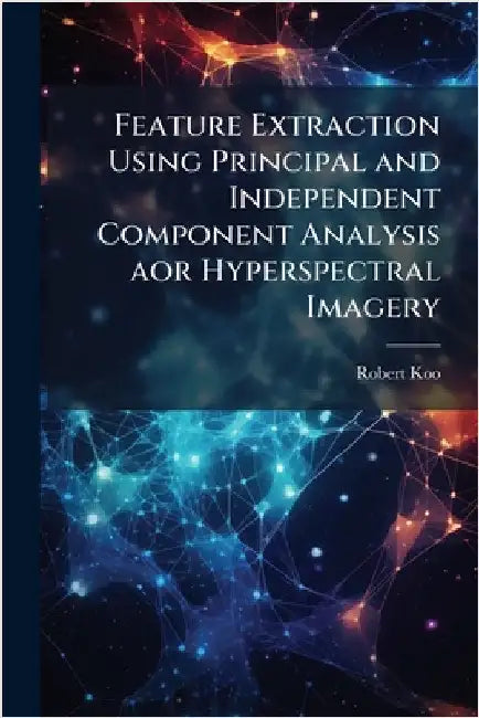 Feature Extraction Using Principal and Independent Component Analysis aor Hyperspectral Imagery by Koo, Robert