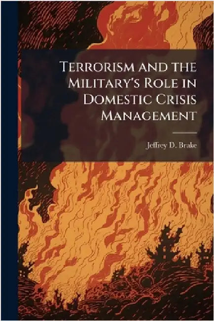 Terrorism and the Military's Role in Domestic Crisis Management by Brake, Jeffrey D.