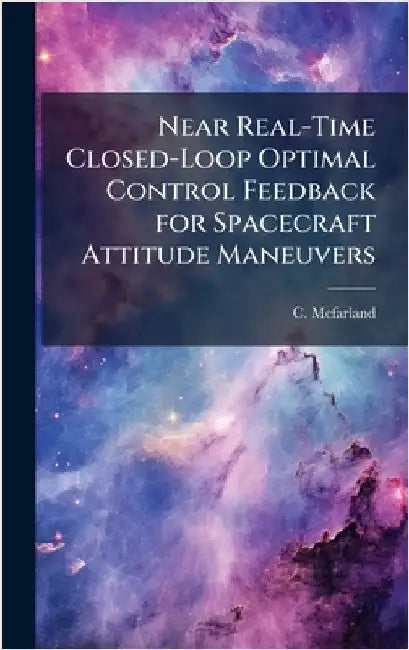 Near Real-Time Closed-Loop Optimal Control Feedback for Spacecraft Attitude Maneuvers by McFarland, C.