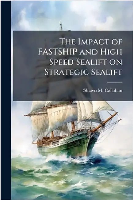 The Impact of FASTSHIP and High Speed Sealift on Strategic Sealift by Callahan, Shawn M.