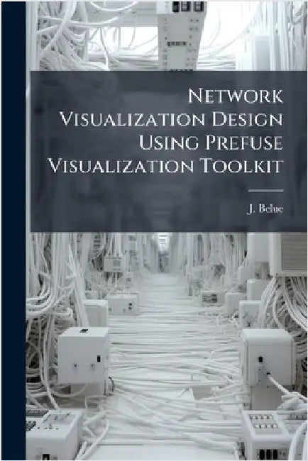 Network Visualization Design Using Prefuse Visualization Toolkit by Belue, J.
