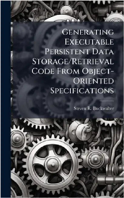 Generating Executable Persistent Data Storage/Retrieval Code From Object-Oriented Specifications by Buckwalter, Steven R.