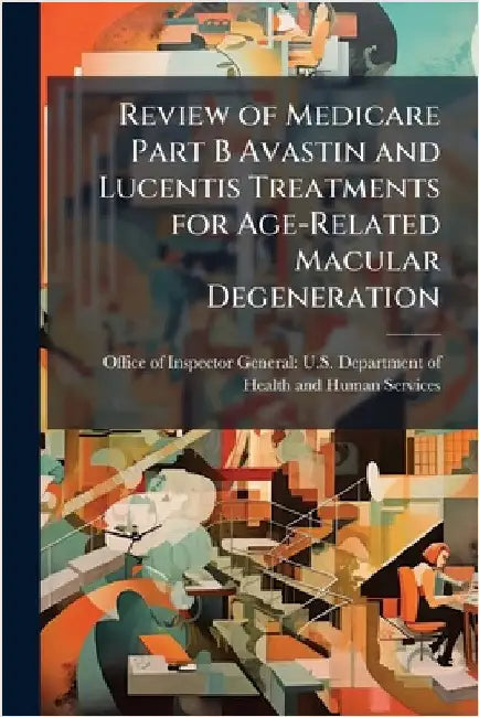 Review of Medicare Part B Avastin and Lucentis Treatments for Age-Related Macular Degeneration by Office of Inspector General U S Dep