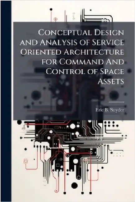 Conceptual Design and Analysis of Service Oriented Architecture for Command And Control of Space Assets by Snyder, Eric B.