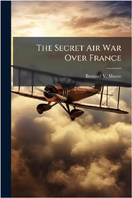 The Secret Air War Over France by Moore, Bernard V.