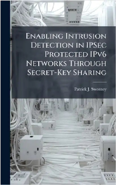 Enabling Intrusion Detection in IPSec Protected IPv6 Networks Through Secret-Key Sharing by Sweeney, Patrick J.