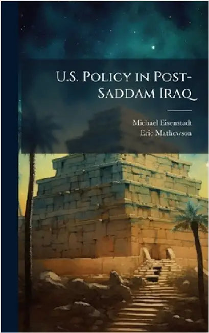 U.S. Policy in Post-Saddam Iraq by Eisenstadt, Michael