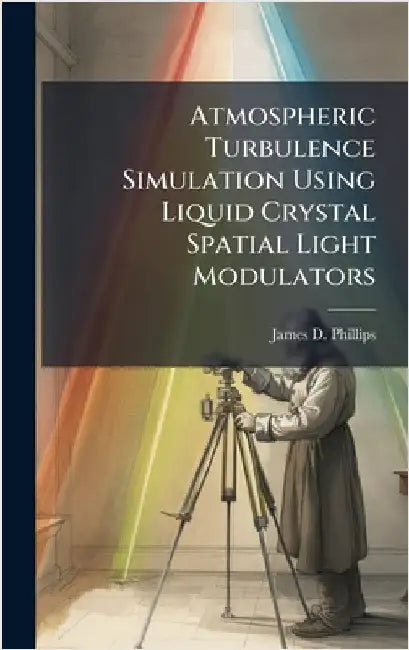 Atmospheric Turbulence Simulation Using Liquid Crystal Spatial Light Modulators by Phillips, James D.