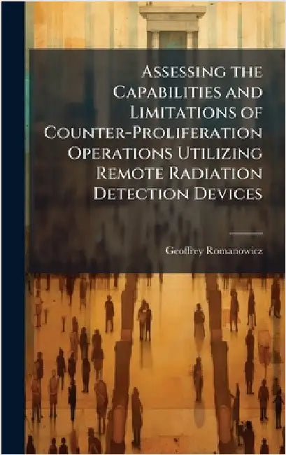 Assessing the Capabilities and Limitations of Counter-Proliferation Operations Utilizing Remote Radiation Detection Devices by Romanowicz, Geoffrey