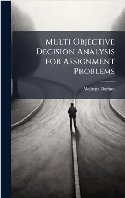 Multi Objective Decision Analysis for Assignment Problems by Durkan, Mehmet