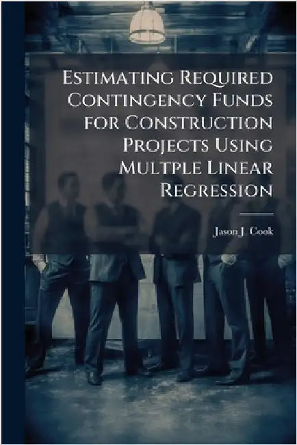Estimating Required Contingency Funds for Construction Projects Using Multple Linear Regression by Cook, Jason J.