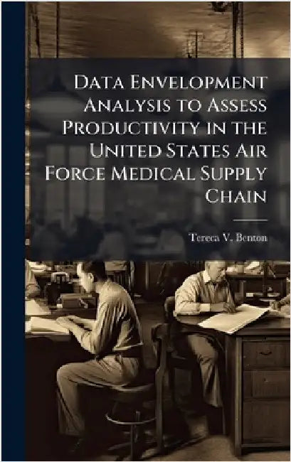 Data Envelopment Analysis to Assess Productivity in the United States Air Force Medical Supply Chain by Benton, Tereca V.