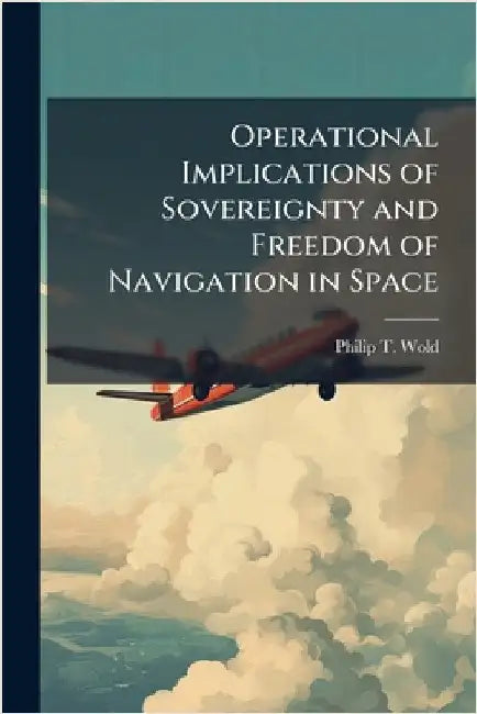 Operational Implications of Sovereignty and Freedom of Navigation in Space by Wold, Philip T.