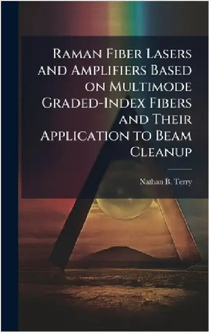 Raman Fiber Lasers and Amplifiers Based on Multimode Graded-Index Fibers and Their Application to Beam Cleanup by Terry, Nathan B.