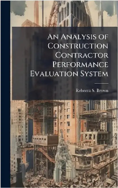 An Analysis of Construction Contractor Performance Evaluation System by Brown, Rebecca S.