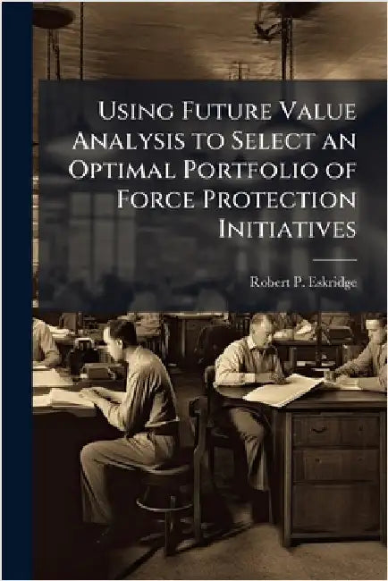 Using Future Value Analysis to Select an Optimal Portfolio of Force Protection Initiatives by Eskridge, Robert P.
