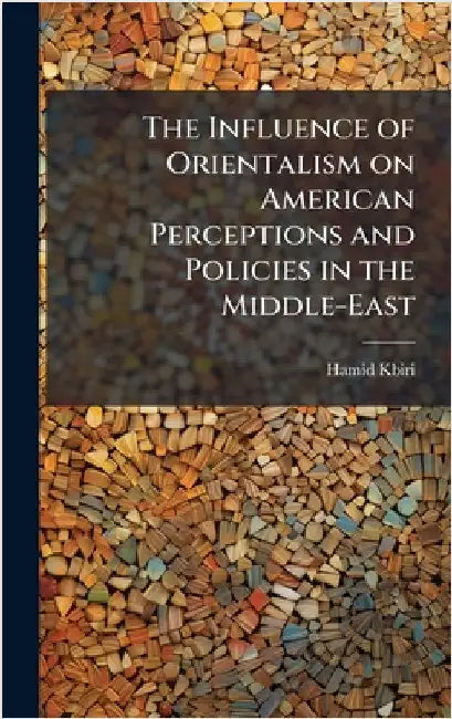 The Influence of Orientalism on American Perceptions and Policies in the Middle-East by Kbiri, Hamid