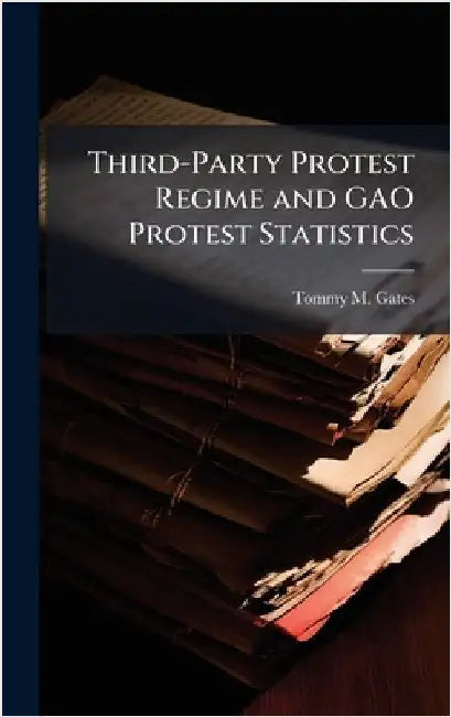 Third-Party Protest Regime and GAO Protest Statistics by Gates, Tommy M.