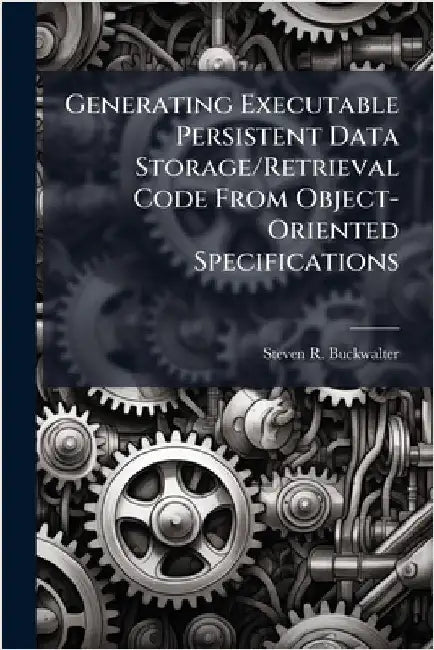 Generating Executable Persistent Data Storage/Retrieval Code From Object-Oriented Specifications by Buckwalter, Steven R.