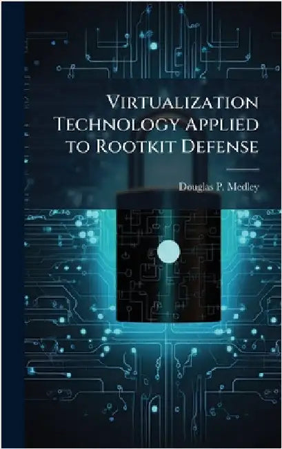 Virtualization Technology Applied to Rootkit Defense by Medley, Douglas P.