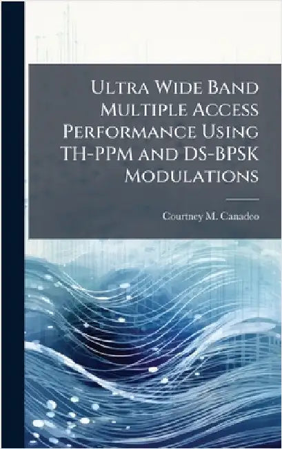 Ultra Wide Band Multiple Access Performance Using TH-PPM and DS-BPSK Modulations by Canadeo, Courtney M.