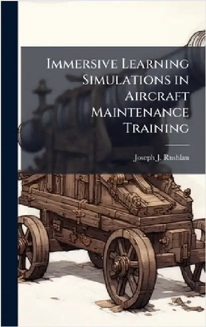 Immersive Learning Simulations in Aircraft Maintenance Training by Rushlau, Joseph J.