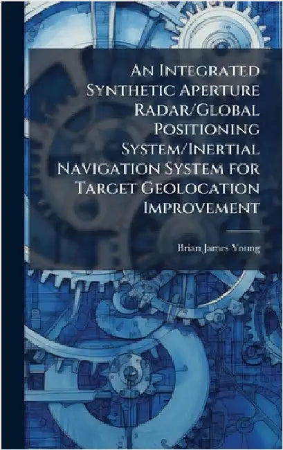 An Integrated Synthetic Aperture Radar/Global Positioning System/Inertial Navigation System for Target Geolocation Improvement by Young, Brian James