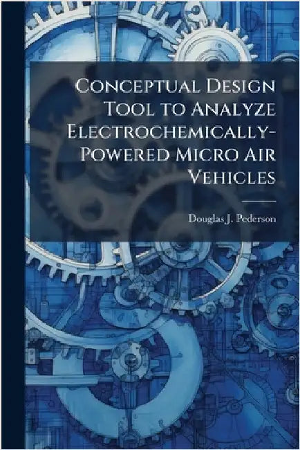 Conceptual Design Tool to Analyze Electrochemically-Powered Micro Air Vehicles by Pederson, Douglas J.