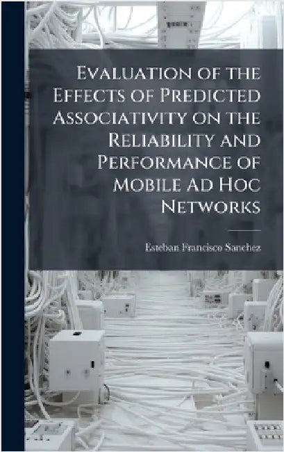 Evaluation of the Effects of Predicted Associativity on the Reliability and Performance of Mobile Ad Hoc Networks by Sanchez, Esteban Francisco